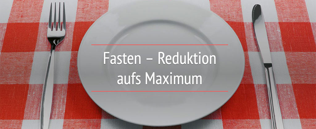 Fasten – Reduktion aufs Maximum