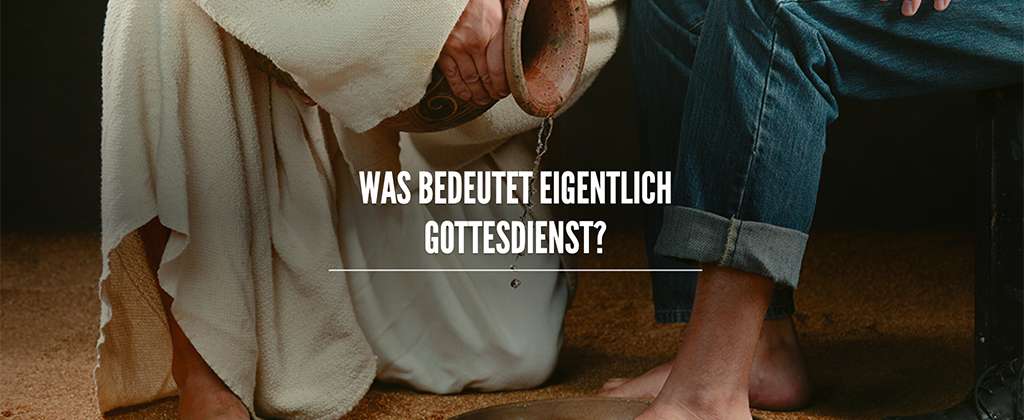 Was bedeutet eigentlich Gottesdienst?